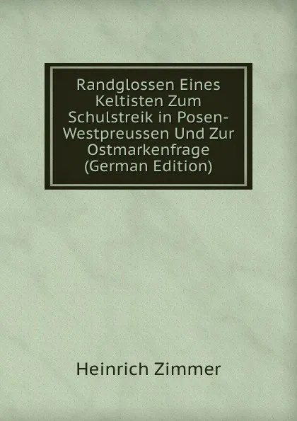 Обложка книги Randglossen Eines Keltisten Zum Schulstreik in Posen-Westpreussen Und Zur Ostmarkenfrage (German Edition), Heinrich Zimmer