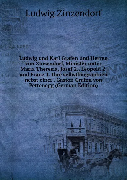 Обложка книги Ludwig und Karl Grafen und Herren von Zinzendorf, Minister unter Maria Theresia, Josef 2., Leopold 2. und Franz 1. Ihre selbstbiographien nebst einer . Gaston Grafen von Pettenegg (German Edition), Ludwig Zinzendorf