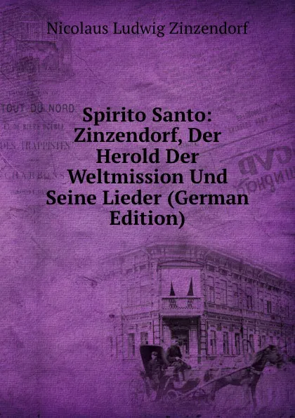 Обложка книги Spirito Santo: Zinzendorf, Der Herold Der Weltmission Und Seine Lieder (German Edition), Nicolaus Ludwig Zinzendorf