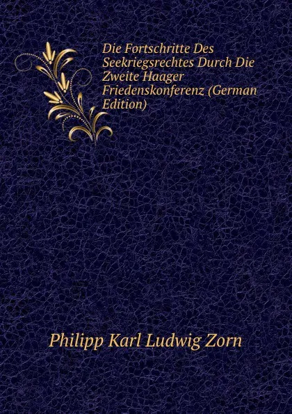 Обложка книги Die Fortschritte Des Seekriegsrechtes Durch Die Zweite Haager Friedenskonferenz (German Edition), Philipp Zorn