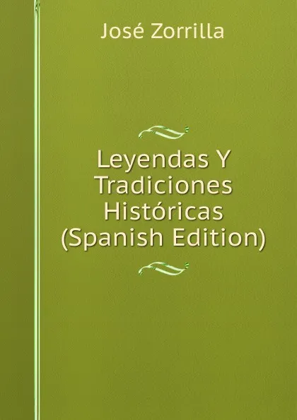 Обложка книги Leyendas Y Tradiciones Historicas (Spanish Edition), José Zorrilla