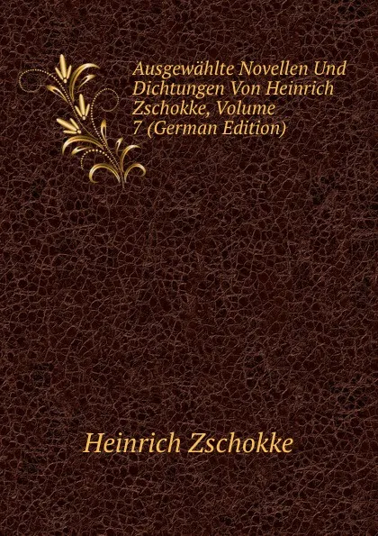 Обложка книги Ausgewahlte Novellen Und Dichtungen Von Heinrich Zschokke, Volume 7 (German Edition), Heinrich Zschokke