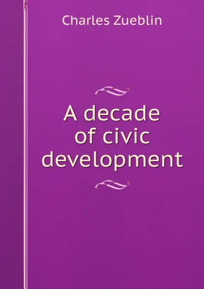 Обложка книги A decade of civic development, Charles Zueblin