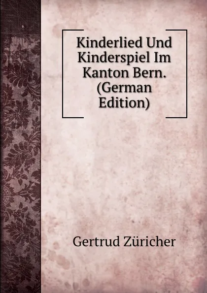 Обложка книги Kinderlied Und Kinderspiel Im Kanton Bern. (German Edition), Gertrud Züricher