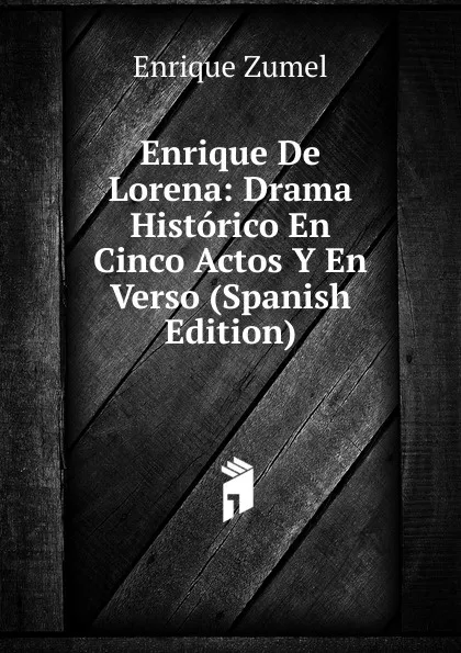 Обложка книги Enrique De Lorena: Drama Historico En Cinco Actos Y En Verso (Spanish Edition), Enrique Zumel