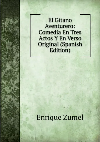 Обложка книги El Gitano Aventurero: Comedia En Tres Actos Y En Verso Original (Spanish Edition), Enrique Zumel