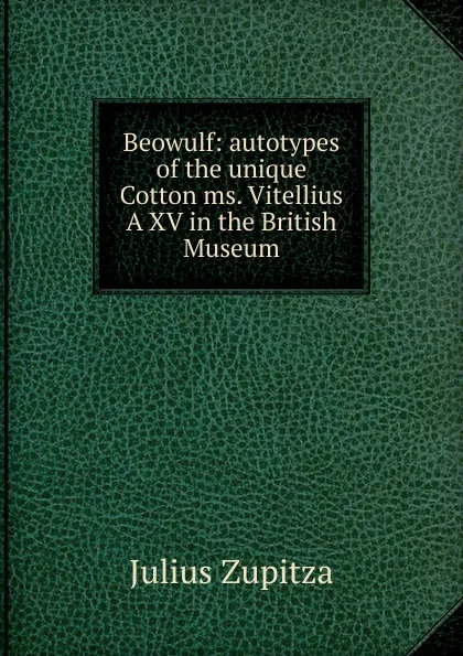 Обложка книги Beowulf: autotypes of the unique Cotton ms. Vitellius A XV in the British Museum, Julius Zupitza