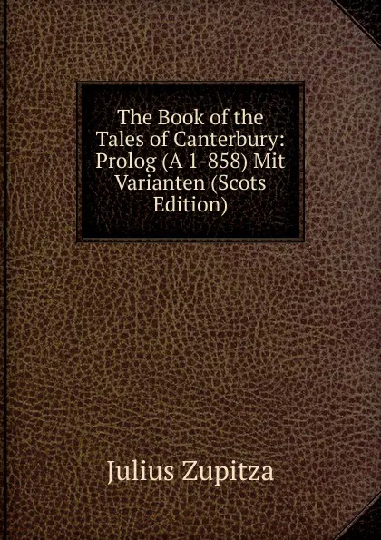 Обложка книги The Book of the Tales of Canterbury: Prolog (A 1-858) Mit Varianten (Scots Edition), Julius Zupitza