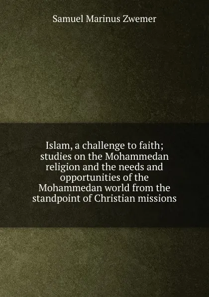 Обложка книги Islam, a challenge to faith; studies on the Mohammedan religion and the needs and opportunities of the Mohammedan world from the standpoint of Christian missions, Samuel Marinus Zwemer