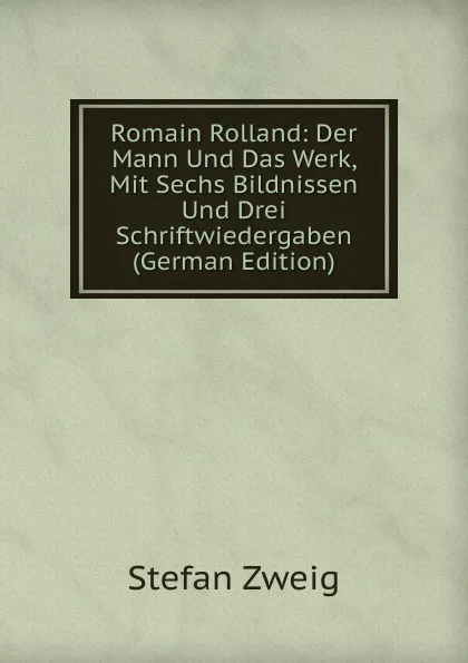 Обложка книги Romain Rolland: Der Mann Und Das Werk, Mit Sechs Bildnissen Und Drei Schriftwiedergaben (German Edition), Stefan Zweig