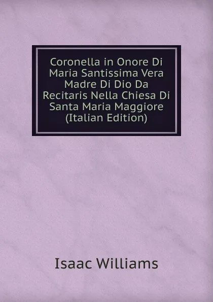 Обложка книги Coronella in Onore Di Maria Santissima Vera Madre Di Dio Da Recitaris Nella Chiesa Di Santa Maria Maggiore  (Italian Edition), Williams Isaac