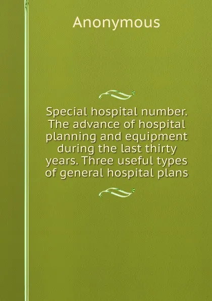 Обложка книги Special hospital number. The advance of hospital planning and equipment during the last thirty years. Three useful types of general hospital plans, M. l'abbé Trochon