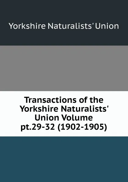 Обложка книги Transactions of the Yorkshire Naturalists. Union Volume pt.29-32 (1902-1905), Yorkshire Naturalists' Union