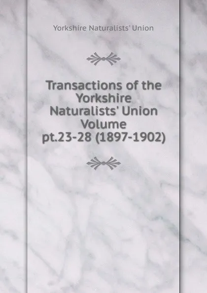 Обложка книги Transactions of the Yorkshire Naturalists. Union Volume pt.23-28 (1897-1902), Yorkshire Naturalists' Union