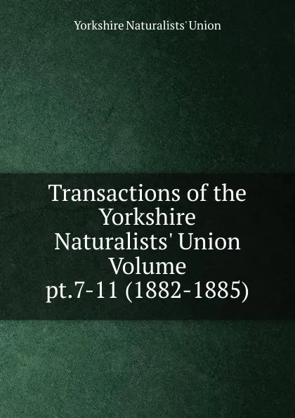 Обложка книги Transactions of the Yorkshire Naturalists. Union Volume pt.7-11 (1882-1885), Yorkshire Naturalists' Union