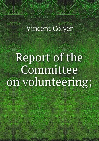 Обложка книги Report of the Committee on volunteering;, Vincent Colyer