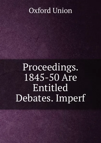 Обложка книги Proceedings. 1845-50 Are Entitled Debates. Imperf, Oxford Union