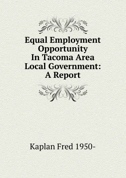 Обложка книги Equal Employment Opportunity In Tacoma Area Local Government: A Report, Kaplan Fred 1950-