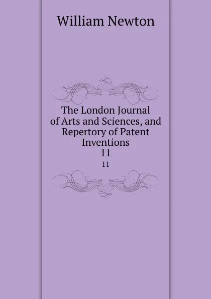 Обложка книги The London Journal of Arts and Sciences, and Repertory of Patent Inventions. 11, William Newton