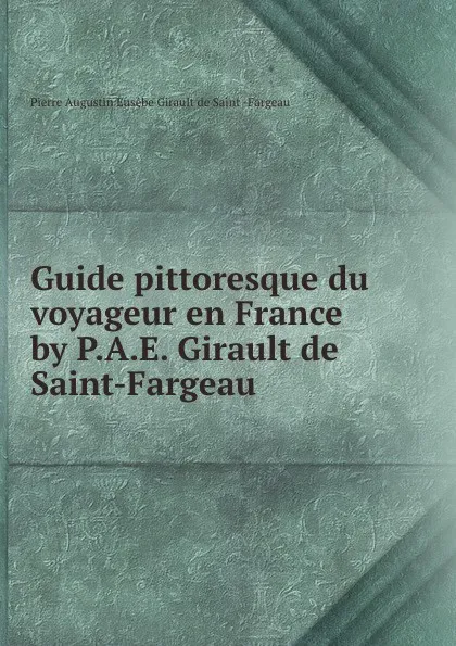 Обложка книги Guide pittoresque du voyageur en France by P.A.E. Girault de Saint-Fargeau., Pierre Augustin Eusèbe Girault de Saint Fargeau