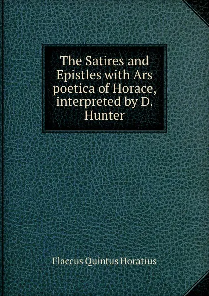 Обложка книги The Satires and Epistles with Ars poetica of Horace, interpreted by D. Hunter, Flaccus Quintus Horatius