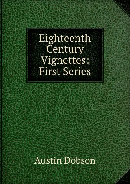 Обложка книги Eighteenth Century Vignettes: First Series, Austin Dobson