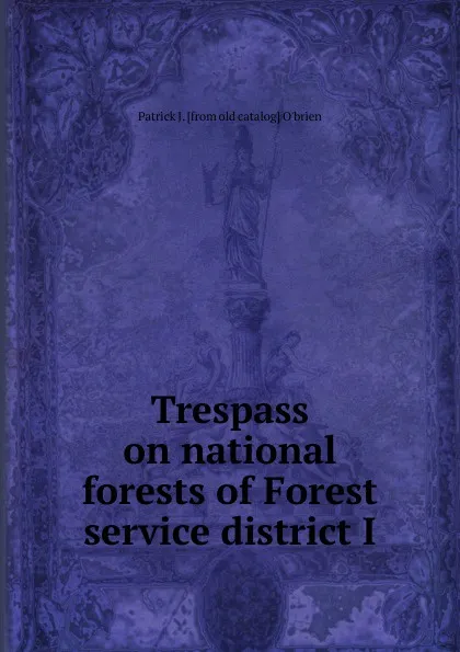 Обложка книги Trespass on national forests of Forest service district I, Patrick J. [from old catalog] O'brien