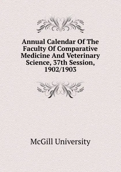 Обложка книги Annual Calendar Of The Faculty Of Comparative Medicine And Veterinary Science, 37th Session, 1902/1903, McGill University