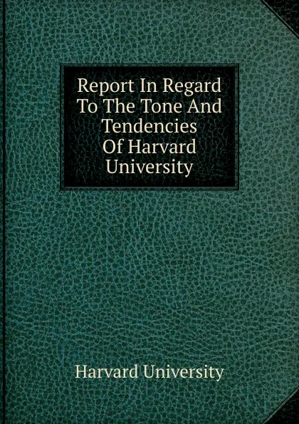 Обложка книги Report In Regard To The Tone And Tendencies Of Harvard University, Harvard University