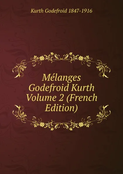 Обложка книги Melanges Godefroid Kurth Volume 2 (French Edition), Kurth Godefroid 1847-1916