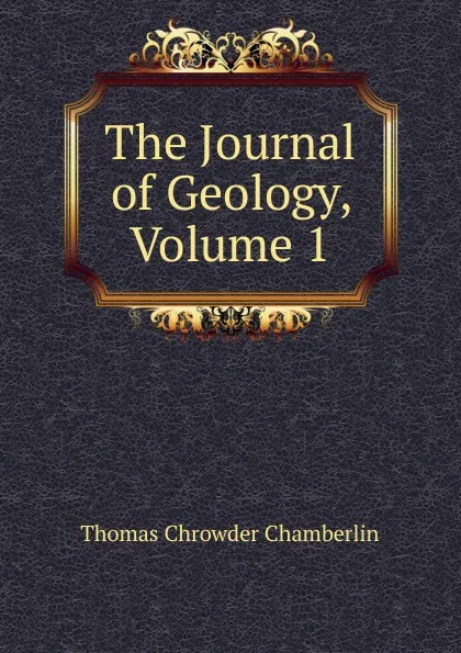 Обложка книги The Journal of Geology, Volume 1, Thomas Chrowder Chamberlin