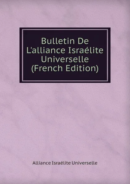 Обложка книги Bulletin De L.alliance Israelite Universelle (French Edition), Alliance israélite universelle