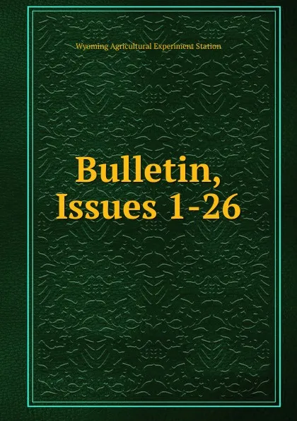 Обложка книги Bulletin, Issues 1-26, Wyoming Agricultural Experiment Station