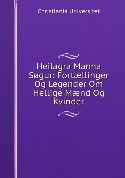 Обложка книги Heilagra Manna S.gur: Fortaellinger Og Legender Om Hellige Maend Og Kvinder, Christiania Universitet