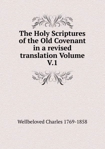 Обложка книги The Holy Scriptures of the Old Covenant in a revised translation Volume V.1, Wellbeloved Charles 1769-1858