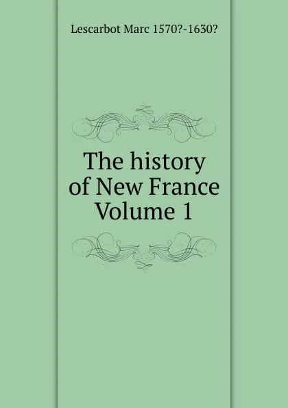 Обложка книги The history of New France Volume 1, Lescarbot Marc 1570?-1630?