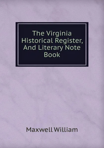 Обложка книги The Virginia Historical Register, And Literary Note Book, Maxwell William