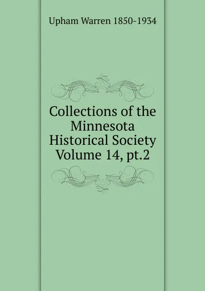 Обложка книги Collections of the Minnesota Historical Society Volume 14, pt.2, Upham Warren 1850-1934