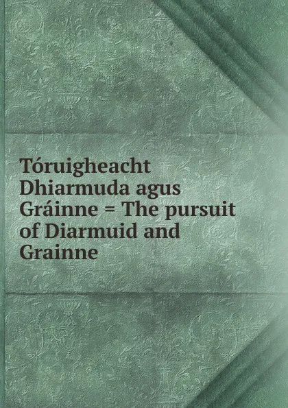 Обложка книги Toruigheacht Dhiarmuda agus Grainne . The pursuit of Diarmuid and Grainne, 