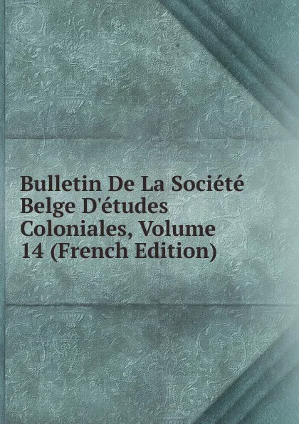 Обложка книги Bulletin De La Societe Belge D.etudes Coloniales, Volume 14 (French Edition), 