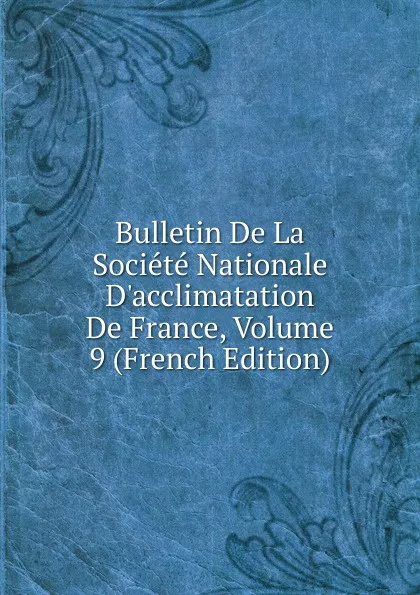 Обложка книги Bulletin De La Societe Nationale D.acclimatation De France, Volume 9 (French Edition), 