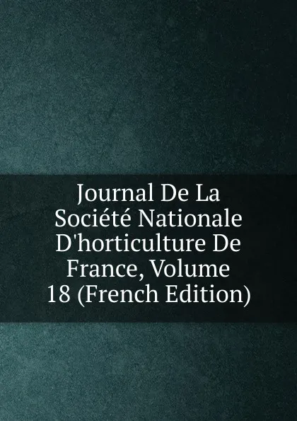 Обложка книги Journal De La Societe Nationale D.horticulture De France, Volume 18 (French Edition), 