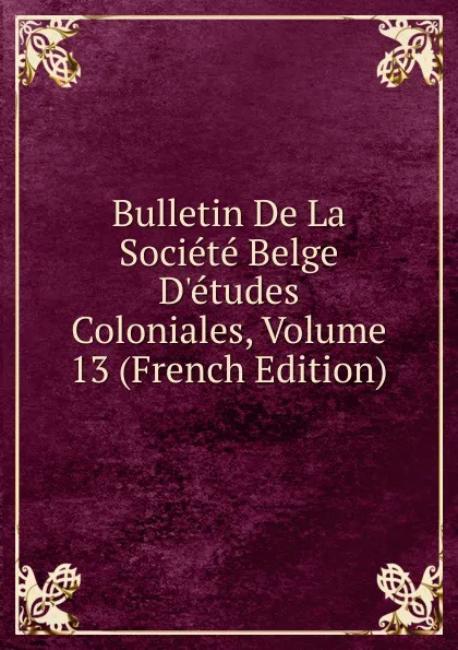 Обложка книги Bulletin De La Societe Belge D.etudes Coloniales, Volume 13 (French Edition), 