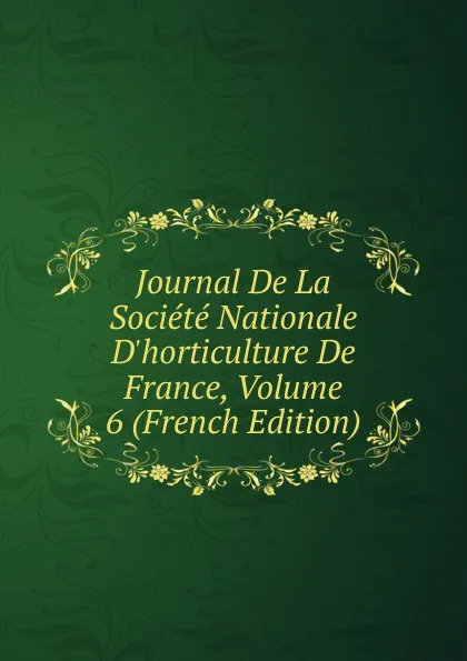 Обложка книги Journal De La Societe Nationale D.horticulture De France, Volume 6 (French Edition), 