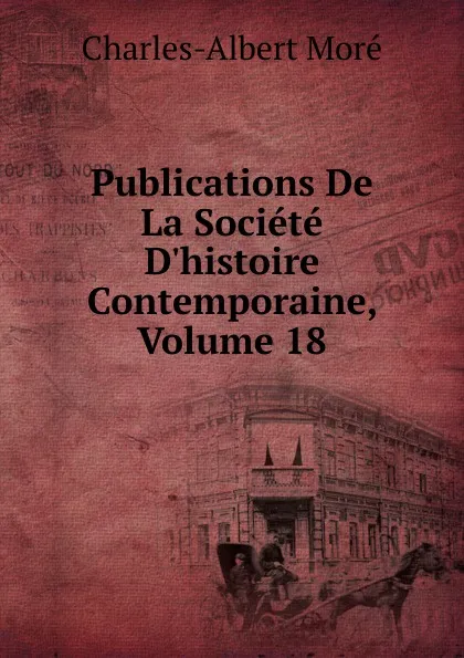 Обложка книги Publications De La Societe D.histoire Contemporaine, Volume 18, Charles-Albert Moré