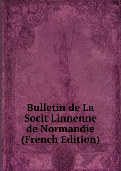 Обложка книги Bulletin de La Socit Linnenne de Normandie (French Edition), 