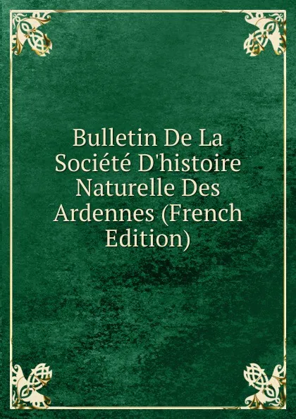 Обложка книги Bulletin De La Societe D.histoire Naturelle Des Ardennes (French Edition), 