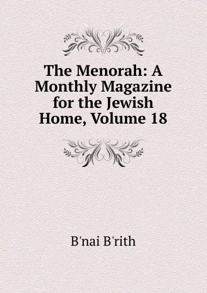 Обложка книги The Menorah: A Monthly Magazine for the Jewish Home, Volume 18, B'nai B'rith