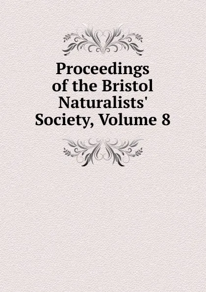 Обложка книги Proceedings of the Bristol Naturalists. Society, Volume 8, 