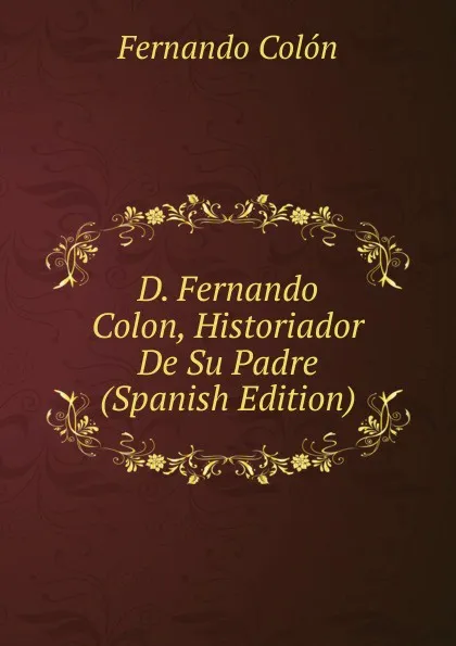 Обложка книги D. Fernando Colon, Historiador De Su Padre (Spanish Edition), Fernando Colón